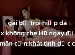 gái bị trói hiếp dâm Xem sex không che HD ngay để thỏa mãn cơn khát tình dục của bạn! Video chất lượng cao, cảnh quay rõ nét, sẽ khiến bạn không thể rời mắt! Hãy trải nghiệm ngay!