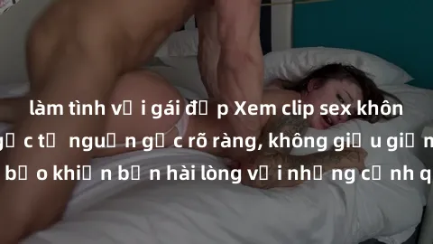 làm tình với gái đẹp Xem clip sex không che mới - Nguồn gốc từ nguồn gốc rõ ràng, không giấu giếm. Đảm bảo khiến bạn hài lòng với những cảnh quay táo bạo và đầy kích thích.