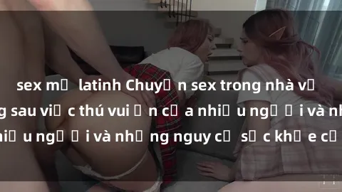 sex mỹ latinh Chuyện sex trong nhà vệ sinh: Sự thật đằng sau việc thú vui ẩn của nhiều người và những nguy cơ sức khỏe cần lưu ý
