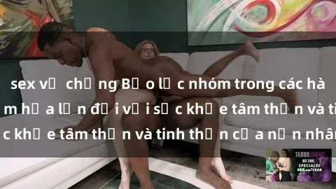 sex vợ chồng Bạo lực nhóm trong các hành vi tình dục: Hiểm họa lớn đối với sức khỏe tâm thần và tinh thần của nạn nhân.