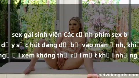 sex gái sinh viên Các cảnh phim sex bukkake hấp dẫn và đầy sức hút đang đổ bộ vào màn ảnh, khiến người xem không thể rời mắt khỏi những cảnh quay đầy kích thích.