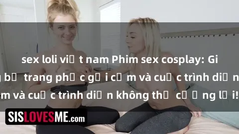 sex loli việt nam Phim sex cosplay: Giấc mơ  cùng những bộ trang phục gợi cảm và cuộc trình diễn không thể cưỡng lại!