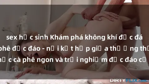 sex học sinh Khám phá không khí độc đáo tại sex quán cà phê độc đáo - nơi kết hợp giữa thưởng thức cà phê ngon và trải nghiệm độc đáo của không gian sex shop.