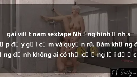 gái việt nam sextape Những hình ảnh sex gái Việt xinh đẹp đầy gợi cảm và quyến rũ. Dám khẳng định không ai có thể cưỡng lại được vẻ đẹp của họ.