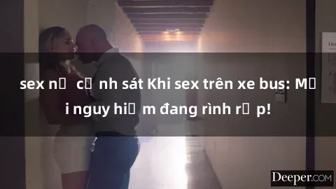 sex nữ cảnh sát Khi sex trên xe bus: Mối nguy hiểm đang rình rập!