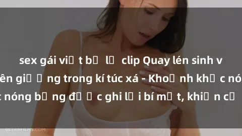sex gái việt bị lộ clip Quay lén sinh viên làm tình ngay trên giường trong kí túc xá - Khoảnh khắc nóng bỏng được ghi lại bí mật, khiến cả trường học xôn xao.