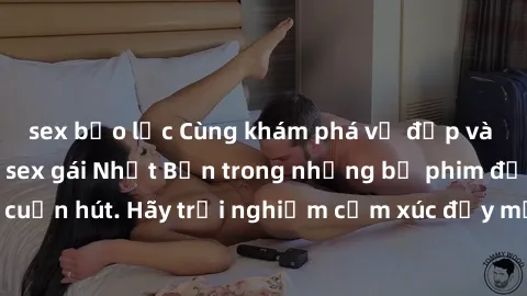sex bạo lực Cùng khám phá vẻ đẹp và sức gợi cảm của sex gái Nhật Bản trong những bộ phim đầy nghệ thuật và cuốn hút. Hãy trải nghiệm cảm xúc đầy mới mẻ và sống động từ những cảnh quay tinh tế và quyến