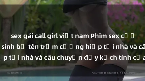 sex gái call girl việt nam Phim sex cưỡng hiếp vietsub: Nữ sinh bị tên trộm cưỡng hiếp tại nhà và câu chuyện đầy kịch tính của vietsub