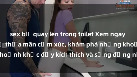 sex bị quay lén trong toilet Xem ngay sex jav không che để thỏa mãn cảm xúc, khám phá những khoảnh khắc đầy kích thích và sống động nhất chỉ trong click!