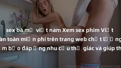 sex bà mẹ việt nam Xem sex phim Việt Nam không che hoàn toàn miễn phí trên trang web chất lượng cao. Đảm bảo đáp ứng nhu cầu thị giác và giúp thỏa mãn mong muốn của bạn.