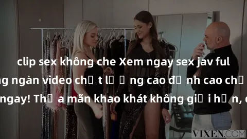 clip sex không che Xem ngay sex jav full HD miễn phí - Hàng ngàn video chất lượng cao đỉnh cao chỉ cần click vào ngay! Thỏa mãn khao khát không giới hạn, đón chờ những trải nghiệm mới lạ!