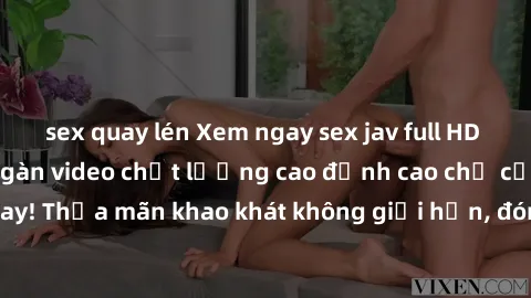 sex quay lén Xem ngay sex jav full HD miễn phí - Hàng ngàn video chất lượng cao đỉnh cao chỉ cần click vào ngay! Thỏa mãn khao khát không giới hạn, đón chờ những trải nghiệm mới lạ!