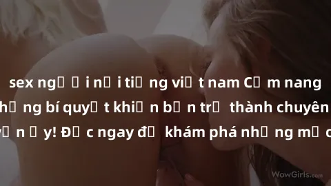 sex người nổi tiếng việt nam Cẩm nang sex không che: Những bí quyết khiến bạn trở thành chuyên gia trong chuyện ấy! Đọc ngay để khám phá những mẹo hay và bí quyết tình dục không che.