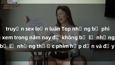 truyện sex loạn luân Top những bộ phim sex hay nhất nên xem trong năm nay để không bỏ lỡ những thước phim hấp dẫn và đầy kịch tính.