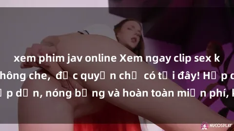 xem phim jav online Xem ngay clip sex không che cực hot, không che,  độc quyền chỉ có tại đây! Hấp dẫn, nóng bỏng và hoàn toàn miễn phí, không thể bỏ qua!