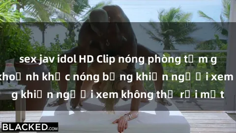 sex jav idol HD Clip nóng phòng tắm gây sốt: Cận cảnh khoảnh khắc nóng bỏng khiến người xem không thể rời mắt