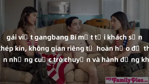 gái việt gangbang Bí mật tại khách sạn: Phòng quay lén khép kín, không gian riêng tư hoàn hảo để thực hiện những cuộc trò chuyện và hành động không bị người khác phát hiện.
