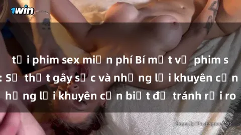 tải phim sex miễn phí Bí mật về phim sex nơi công cộng: Sự thật gây sốc và những lời khuyên cần biết để tránh rủi ro