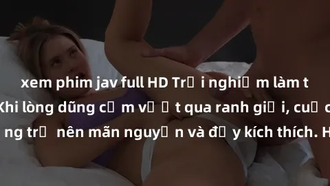 xem phim jav full HD Trải nghiệm làm tình ngoài đường: Khi lòng dũng cảm vượt qua ranh giới, cuộc hẹn nơi công cộng trở nên mãn nguyện và đầy kích thích. Hành vi nguy hiểm, nhưng cũng tạo nên cảm giác