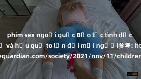 phim sex ngoại quốc Bạo lực tình dục trong nhóm: nguy cơ và hậu quả to lớn đối mọi người参考: https://www.theguardian.com/society/2021/nov/11/children-as-young-as-four-are-being-sexually-abused-by-group