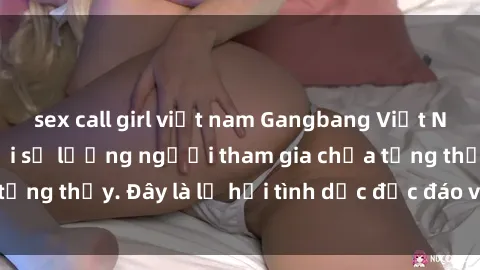 sex call girl việt nam Gangbang Việt Nam: Kỷ lục mới với số lượng người tham gia chưa từng thấy. Đây là lễ hội tình dục độc đáo và gây sốc.