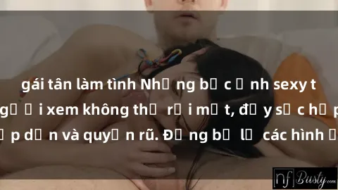 gái tân làm tình Những bức ảnh sexy tá gợi cảm khiến người xem không thể rời mắt, đầy sức hấp dẫn và quyến rũ. Đừng bỏ lỡ các hình ảnh nóng bỏng này!