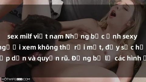sex milf việt nam Những bức ảnh sexy tá gợi cảm khiến người xem không thể rời mắt, đầy sức hấp dẫn và quyến rũ. Đừng bỏ lỡ các hình ảnh nóng bỏng này!