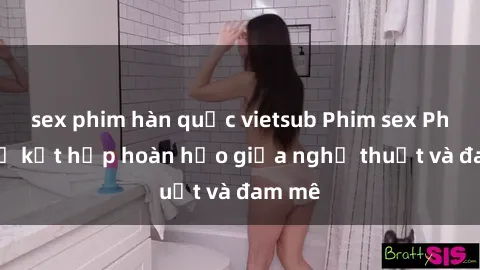 sex phim hàn quốc vietsub Phim sex Pháp - Sự kết hợp hoàn hảo giữa nghệ thuật và đam mê