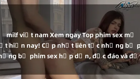 milf việt nam Xem ngay Top phim sex mới nhất đang hot nhất hiện nay! Cập nhật liên tục những bộ phim sex hấp dẫn, độc đáo và đầy kích thích.