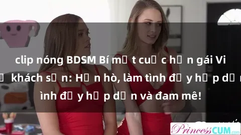 clip nóng BDSM Bí mật cuộc hẹn gái Việt lần đầu ở khách sạn: Hẹn hò, làm tình đầy hấp dẫn và đam mê!