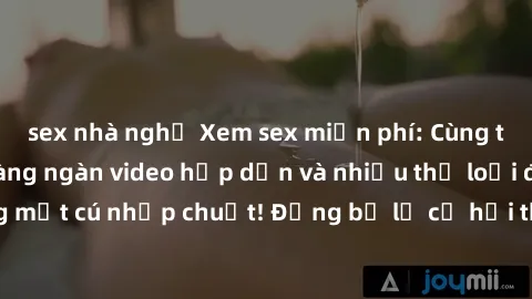 sex nhà nghỉ Xem sex miễn phí: Cùng trải nghiệm với hàng ngàn video hấp dẫn và nhiều thể loại đa dạng chỉ trong một cú nhấp chuột! Đừng bỏ lỡ cơ hội thưởng thức tuyệt vời này ngay hôm nay!