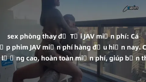 sex phòng thay đồ Tải JAV miễn phí: Các trang web cung cấp phim JAV miễn phí hàng đầu hiện nay. Các tác phẩm chất lượng cao, hoàn toàn miễn phí, giúp bạn thỏa mãn niềm đam mê mà không tốn kém.