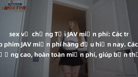 sex vợ chồng Tải JAV miễn phí: Các trang web cung cấp phim JAV miễn phí hàng đầu hiện nay. Các tác phẩm chất lượng cao, hoàn toàn miễn phí, giúp bạn thỏa mãn niềm đam mê mà không tốn kém.