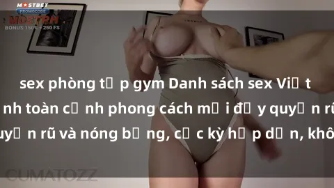 sex phòng tập gym Danh sách sex Việt Nam không che - Ảnh toàn cảnh phong cách mới đầy quyến rũ và nóng bỏng, cực kỳ hấp dẫn, không thể bỏ qua!