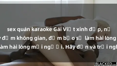 sex quán karaoke Gái Việt xinh đẹp, nồng nàn làm tình say đắm không gian, đảm bảo sẽ làm hài lòng mọi người. Hãy đến và trải nghiệm ngay!