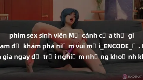 phim sex sinh viên Mở cánh cửa thế giới sex MILF Việt Nam để khám phá niềm vui mới_ENCODE_. Hãy tham gia ngay để trải nghiệm những khoảnh khắc đầy kích thích và đam mê.