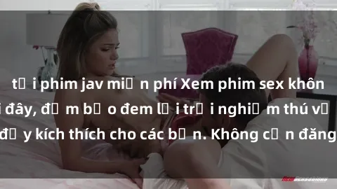 tải phim jav miễn phí Xem phim sex không che miễn phí tại đây, đảm bảo đem lại trải nghiệm thú vị và đầy kích thích cho các bạn. Không cần đăng ký, hoàn toàn miễn phí.