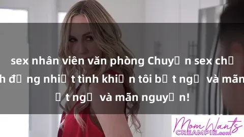 sex nhân viên văn phòng Chuyện sex chị dâu: hành động nhiệt tình khiến tôi bất ngờ và mãn nguyện!