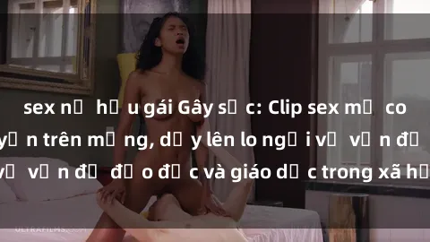 sex nữ hầu gái Gây sốc: Clip sex mẹ con Việt Nam lan truyền trên mạng, dấy lên lo ngại về vấn đề đạo đức và giáo dục trong xã hội hiện nay.