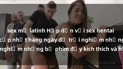 sex mỹ latinh Hấp dẫn với sex hentai vietsub mới nhất, cập nhật hàng ngày để trải nghiệm những bộ phim đầy kích thích và hấp dẫn.